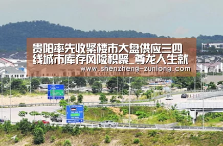贵阳率先收紧楼市大盘供应三四线城市库存风险积聚_尊龙人生就是博(图1) 尊龙体育