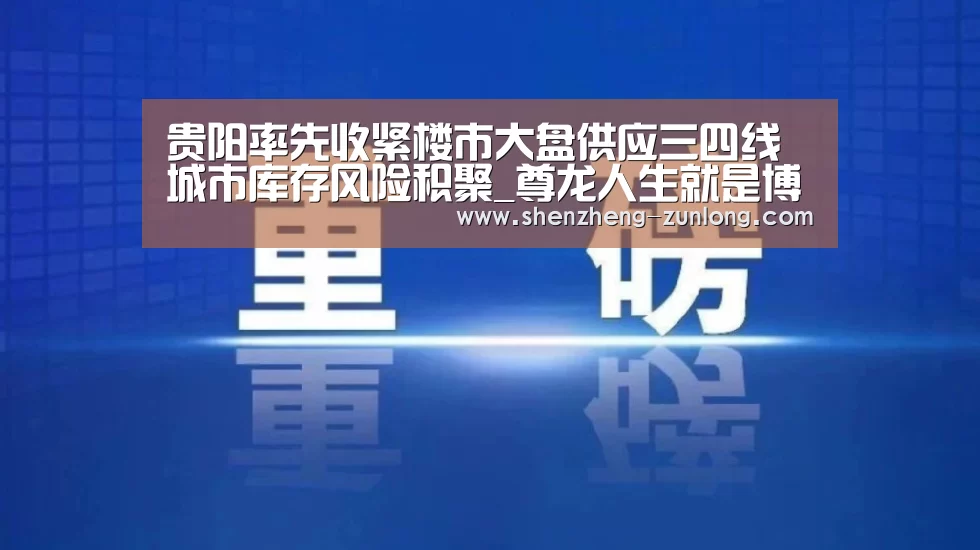 贵阳率先收紧楼市大盘供应三四线城市库存风险积聚_尊龙人生就是博(图2) 尊龙人生就是博首页