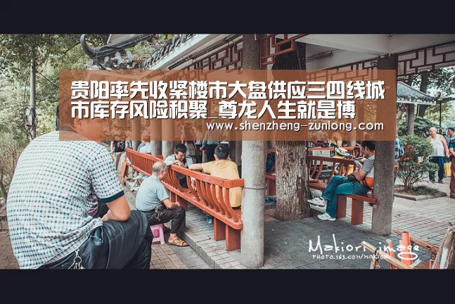 贵阳率先收紧楼市大盘供应三四线城市库存风险积聚_尊龙人生就是博(图3) 尊龙人生就是博